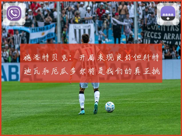 施洛特贝克：开局表现良好但科特迪瓦和厄瓜多尔将是我们的真正挑战