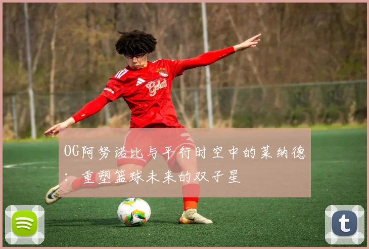 OG阿努诺比与平行时空中的莱纳德：重塑篮球未来的双子星