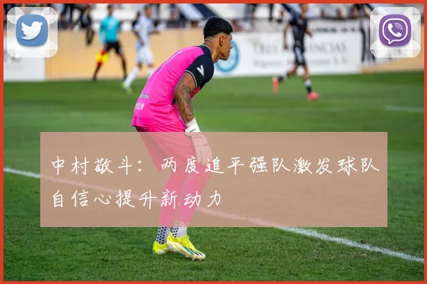 中村敬斗：两度追平强队激发球队自信心提升新动力