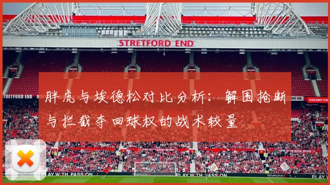 胖虎与埃德松对比分析：解围抢断与拦截夺回球权的战术较量