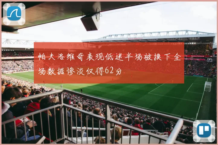 帕夫洛维奇表现低迷半场被换下全场数据惨淡仅得62分