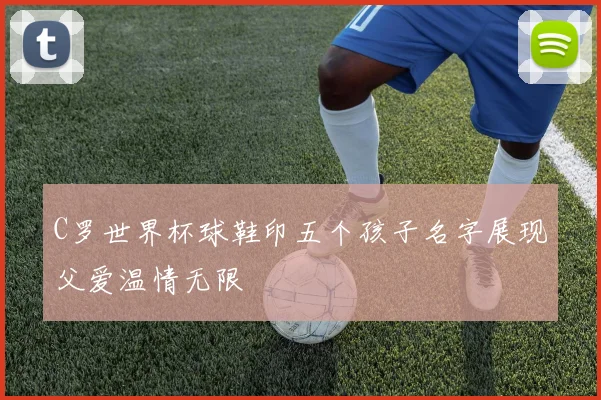 C罗世界杯球鞋印五个孩子名字展现父爱温情无限